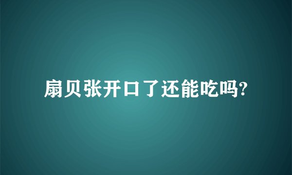 扇贝张开口了还能吃吗?