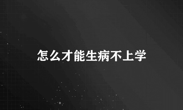 怎么才能生病不上学