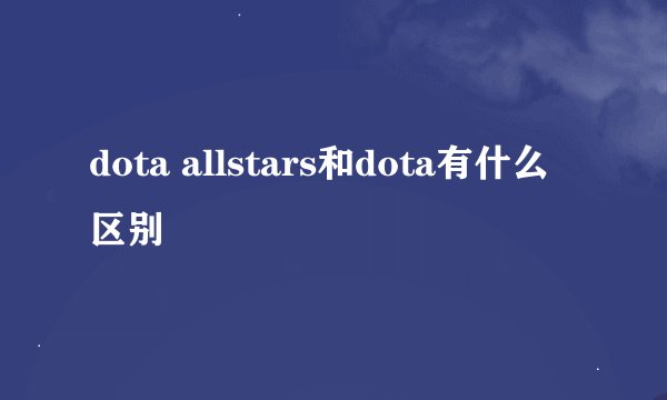 dota allstars和dota有什么区别