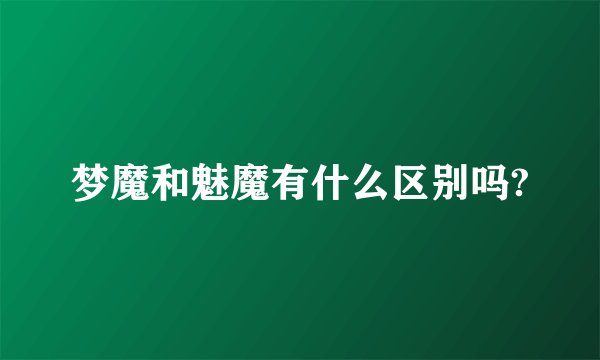 梦魔和魅魔有什么区别吗?