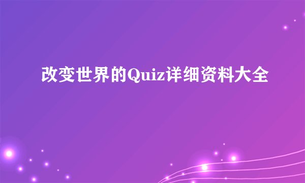 改变世界的Quiz详细资料大全