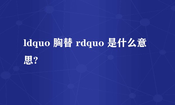 ldquo 胸替 rdquo 是什么意思?
