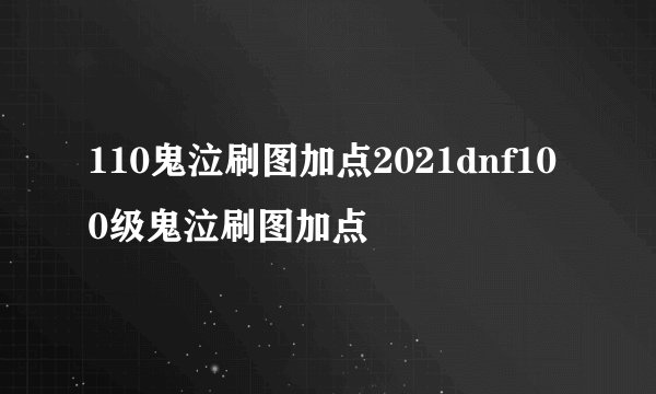 110鬼泣刷图加点2021dnf100级鬼泣刷图加点