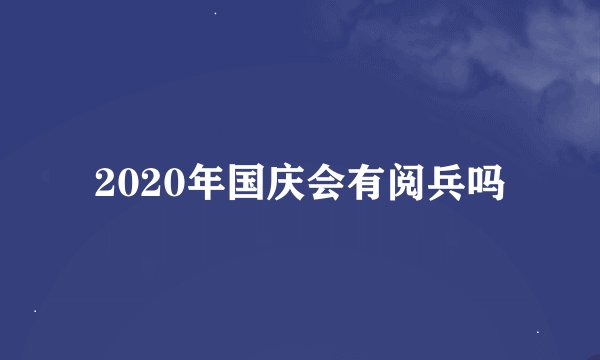 2020年国庆会有阅兵吗