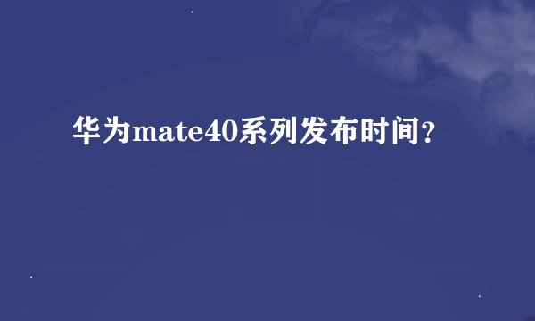 华为mate40系列发布时间?