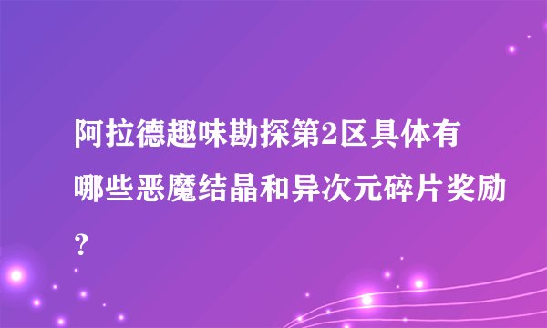 阿拉德趣味勘探第2区具体有哪些恶魔结晶和异次元碎片奖励？