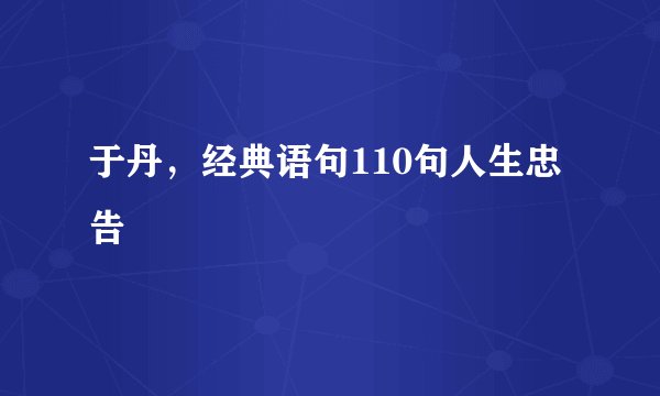 于丹，经典语句110句人生忠告