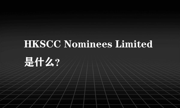 HKSCC Nominees Limited是什么？