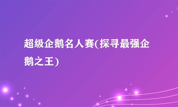 超级企鹅名人赛(探寻最强企鹅之王)