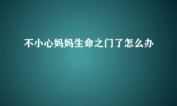 不小心妈妈生命之门了怎么办