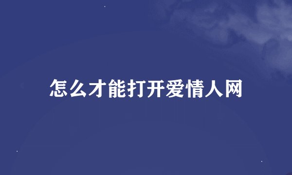 怎么才能打开爱情人网