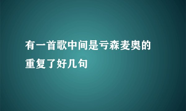 有一首歌中间是亏森麦奥的 重复了好几句