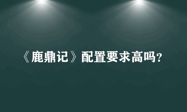 《鹿鼎记》配置要求高吗？