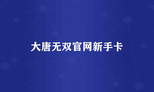 大唐无双官网新手卡