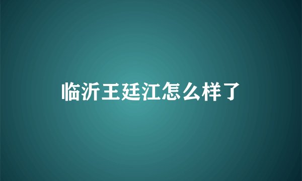 临沂王廷江怎么样了
