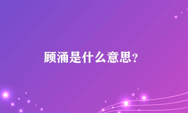 顾涌是什么意思？