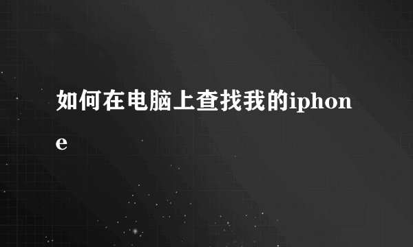 如何在电脑上查找我的iphone