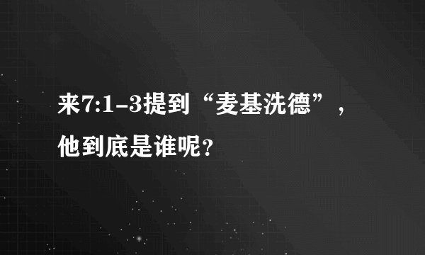 来7:1-3提到“麦基洗德”，他到底是谁呢？