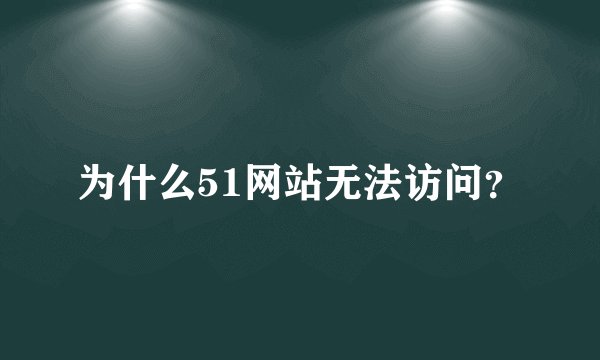 为什么51网站无法访问？