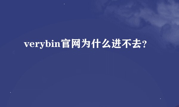 verybin官网为什么进不去？