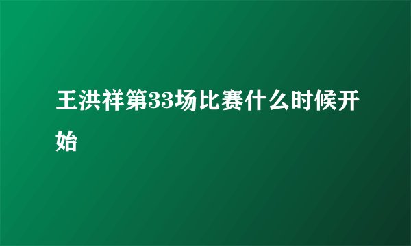 王洪祥第33场比赛什么时候开始
