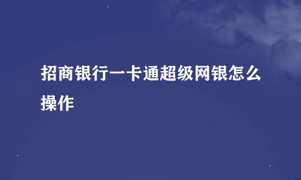 招商银行一卡通超级网银怎么操作