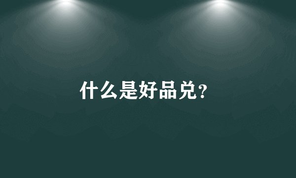 什么是好品兑？