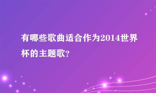 有哪些歌曲适合作为2014世界杯的主题歌？