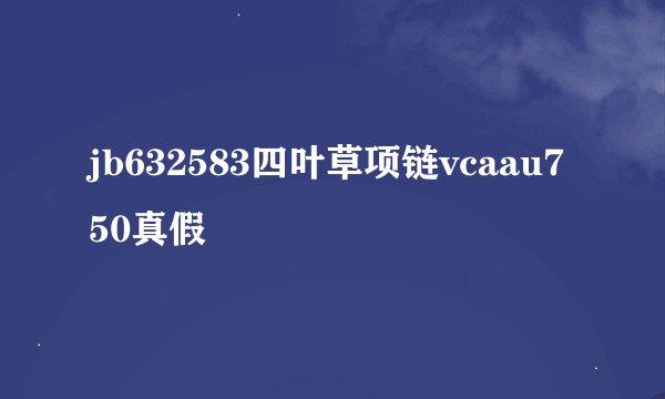 jb632583四叶草项链vcaau750真假
