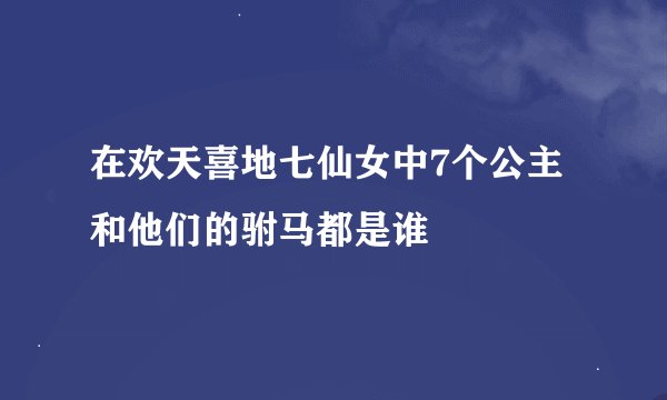 在欢天喜地七仙女中7个公主和他们的驸马都是谁