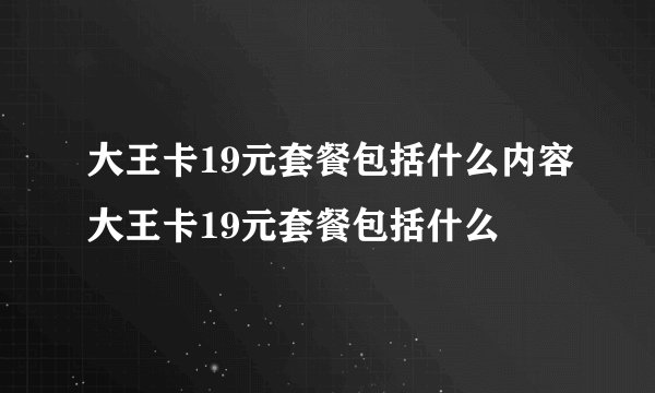 大王卡19元套餐包括什么内容大王卡19元套餐包括什么