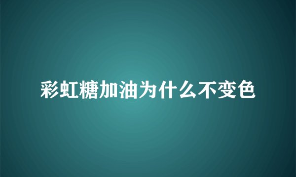 彩虹糖加油为什么不变色