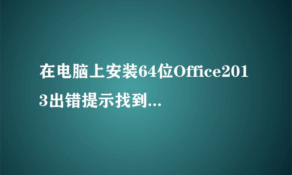 在电脑上安装64位Office2013出错提示找到了32位程序如何解决
