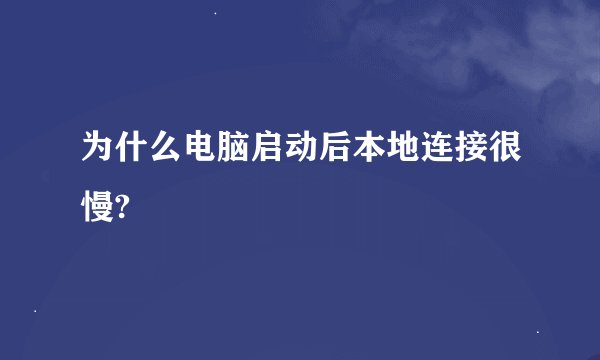 为什么电脑启动后本地连接很慢?