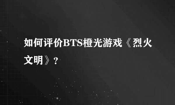 如何评价BTS橙光游戏《烈火文明》？