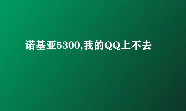 诺基亚5300,我的QQ上不去