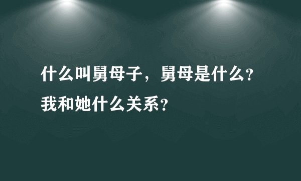 什么叫舅母子，舅母是什么？我和她什么关系？