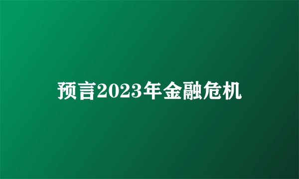 预言2023年金融危机