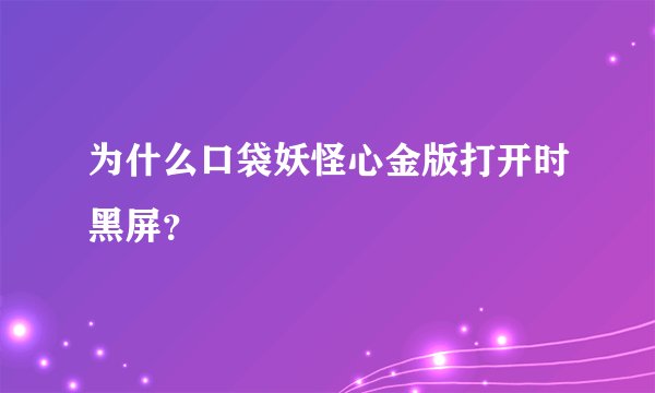 为什么口袋妖怪心金版打开时黑屏？