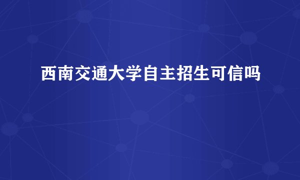西南交通大学自主招生可信吗