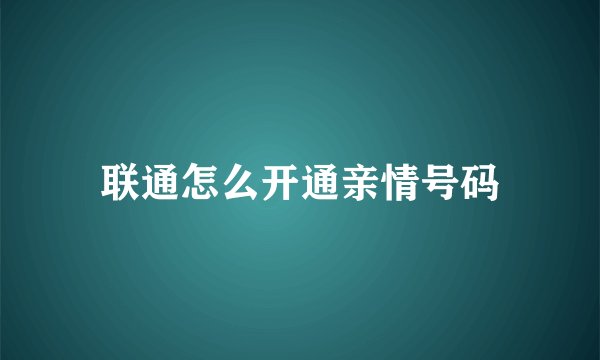 联通怎么开通亲情号码