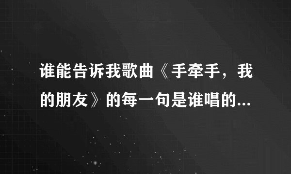 谁能告诉我歌曲《手牵手,我的朋友》的每一句是谁唱的+歌词~~谢谢~~