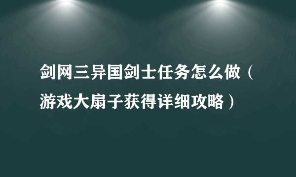 剑网三异国剑士任务怎么做（游戏大扇子获得详细攻略）