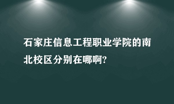 石家庄信息工程职业学院的南北校区分别在哪啊?