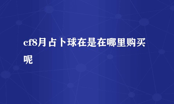 cf8月占卜球在是在哪里购买呢
