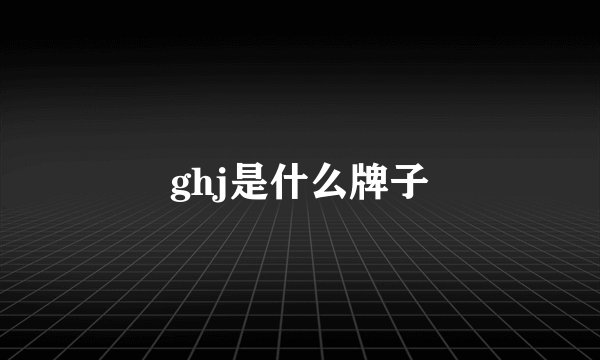 ghj是什么牌子