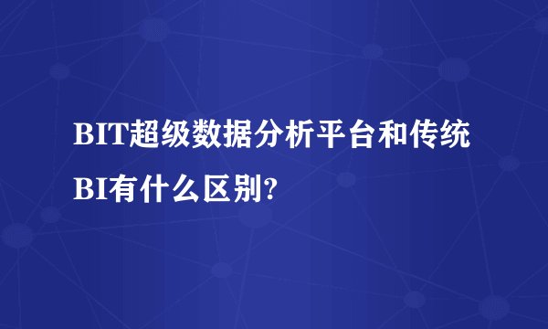 BIT超级数据分析平台和传统BI有什么区别?