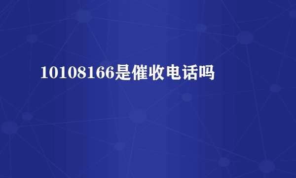 10108166是催收电话吗