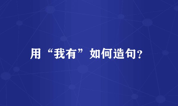 用“我有”如何造句？