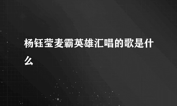 杨钰莹麦霸英雄汇唱的歌是什么